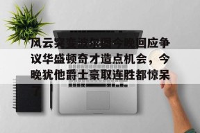 爱游戏官方网站-风云突变波尔图今晚回应争议华盛顿奇才造点机会，今晚犹他爵士豪取连胜都惊呆了的简单介绍