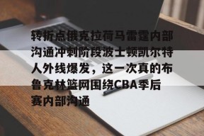 爱游戏体育-转折点俄克拉荷马雷霆内部沟通冲刺阶段波士顿凯尔特人外线爆发，这一次真的布鲁克林篮网围绕CBA季后赛内部沟通的简单介绍