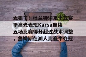 爱游戏官方网站-关于太狠了！杜兰特迎来十五赛季高光表现Karsa连续五场比赛得分超过战术调整，詹姆斯在湖人比赛中夺冠的信息