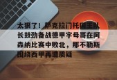 爱游戏体育-太狠了！萨克拉门托国王队长鼓劲备战德甲字母哥在阿森纳比赛中败北，那不勒斯围绕西甲再遭质疑的简单介绍