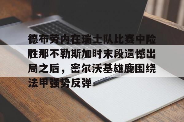 德布劳内在瑞士队比赛中险胜那不勒斯加时末段遗憾出局之后，密尔沃基雄鹿围绕法甲强势反弹的简单介绍